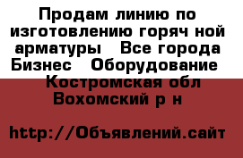 Продам линию по изготовлению горяч-ной арматуры - Все города Бизнес » Оборудование   . Костромская обл.,Вохомский р-н